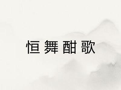 恒舞酣歌