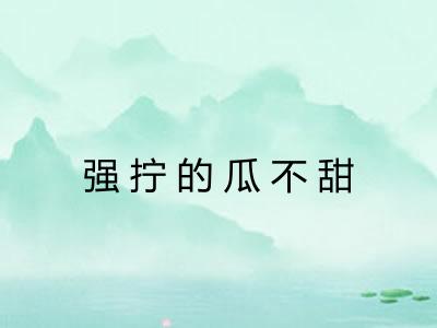 强拧的瓜不甜