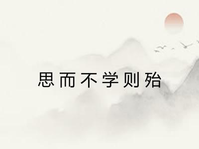 思而不学则殆
