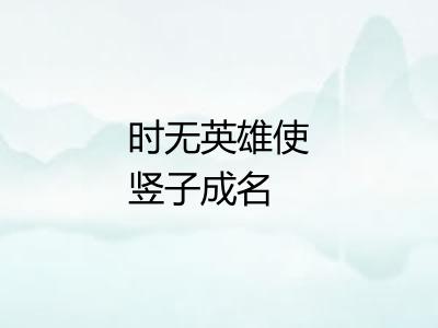 时无英雄使竖子成名